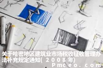 关于哈密地区建筑业市场税收征收管理办法补充规定通知(2008年)